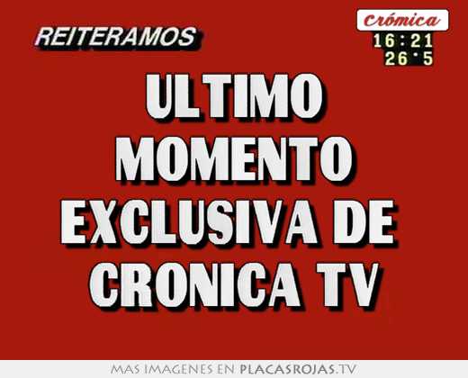 Ultimo momento exclusiva de  cronica tv