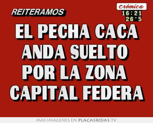 El pecha caca anda suelto  por la zona  capital federa