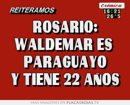 Rosario: waldemar es  paraguayo y tiene 22 aÑos