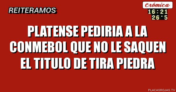 Platense pediria a la conmebol que no le SAquen el tiTulo de tira piedra