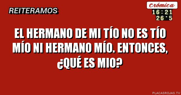 El hermano de mi tío no Es tío mío ni hermano mío. Entonces, ¿qué es mio?