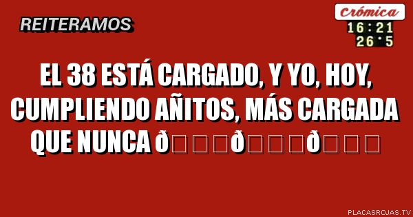 El 38 está cargado, y yo, hoy, cumpliendo añitos, Más cargada que nunca 