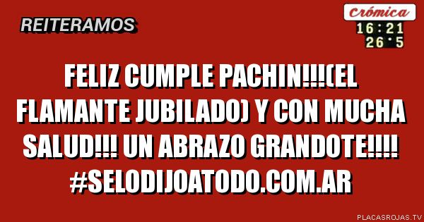 Feliz cumple Pachin!!!(el flamante jubilado) y Con mucha Salud!!!
Un abrazo grandOte!!!!

#selodijoatodo.com.ar