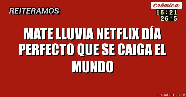 Mate lluvia Netflix 
Día perfecto
Que se caiga el mundo

