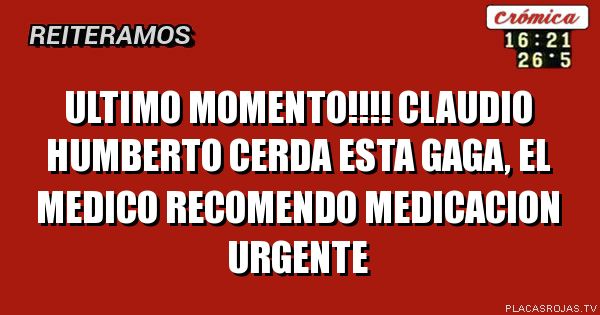 Ultimo momento!!!! Claudio humberto cerda esta gaga, el medico recomendo medicacion urgente
