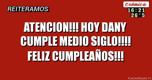 AtencIon!!!
Hoy dany cumple meDio siglo!!!! 
FelIz Cumpleaños!!!