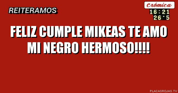 Feliz cumple mikeas te amo mi negro hermoso!!!!