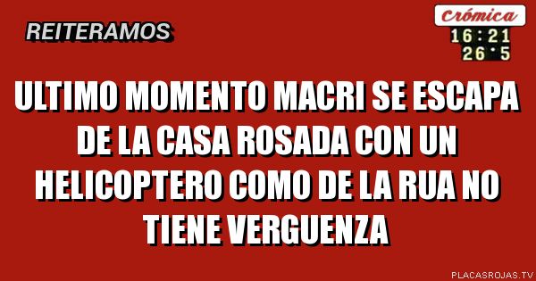 Ultimo momento macri se escapa de la casa rosada con un helicoptero como de la rua no tiene verguenza