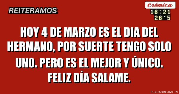 Hoy 4 de marzo es el dia del hermano, Por suerte tengo solo uno.
Pero es el mejor y único.
Feliz día salame.
