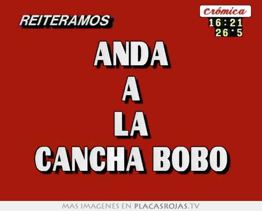 Anda a la cancha bobo