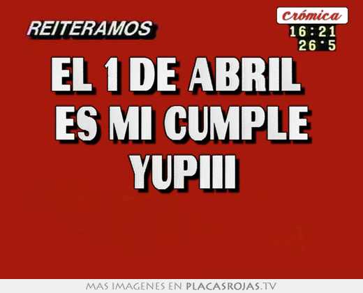 El 1 de abril  es mi cumple yupiii 