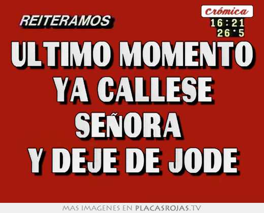 Último momento ya callese seÑora  y deje de jode