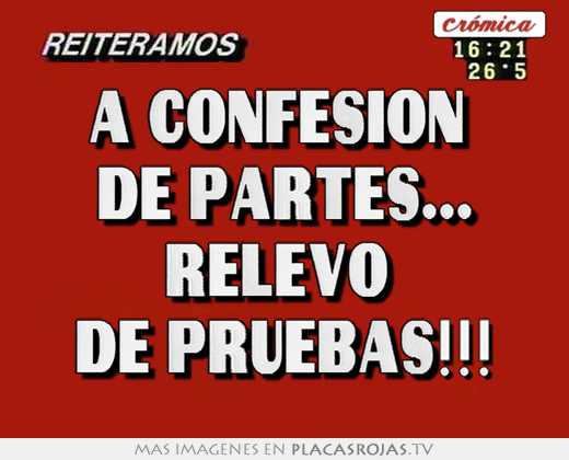 A confesion  de partes... relevo  de pruebas!!!