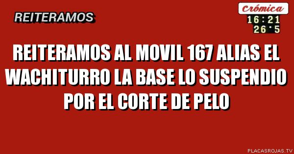 Reiteramos al movil 167 alias el wachiturro la base lo suspendio por el corte de pelo