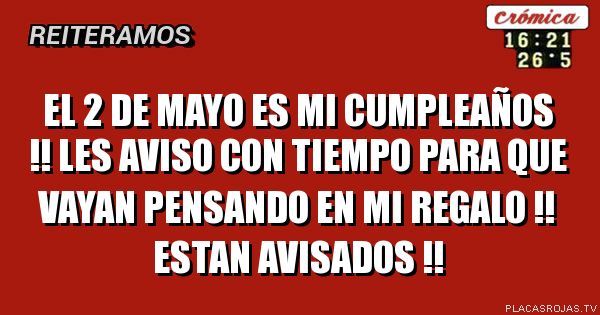 El 2 de mayo es mi cumpleaños !! les aviso con tiempo para que vayan pensando en mi regalo !! estan avisados !!