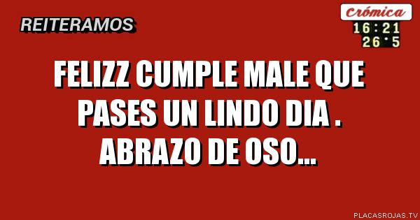 Felizz cumple male que pases un lindo dia . Abrazo de oso...