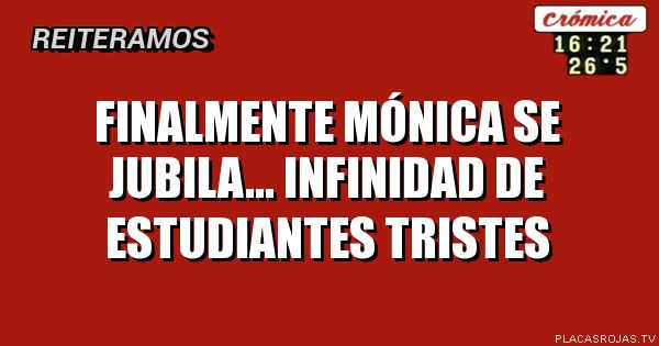 Finalmente Mónica se jubila...
Infinidad de estudiantes tristes
