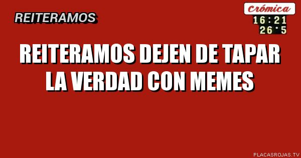 Reiteramos

Dejen de tapar la verdad con memes