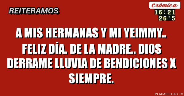 A MIS HERMANAS Y MI  YEIMMY.. FELIZ DÍA. DE LA MADRE.. DIOS DERRAME LLUVIA DE BENDICIONES X SIEMPRE. 