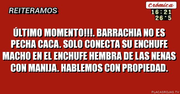 Último momento!!!. Barrachia no es pecha caca. Solo conecta su enchufe macho en el enchufe hembra de las nenas con manija.
Hablemos con propiedad. 