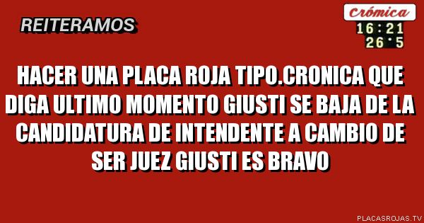 Hacer una placa roja tipo.cronica que diga

ULTIMO MOMENTO

GIUSTI  SE BAJA DE LA CANDIDATURA DE INTENDENTE A CAMBIO DE SER JUEZ

GIUSTI ES BRAVO