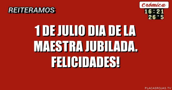      1 DE JUliO

DIA DE LA MAESTRA JUBILADA.
Felicidades!