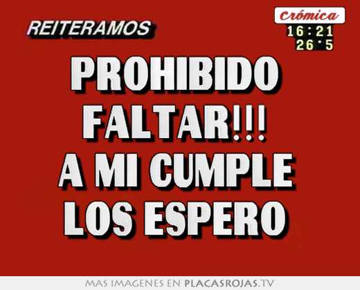 Prohibido  faltar!!!  a mi cumple  los espero 