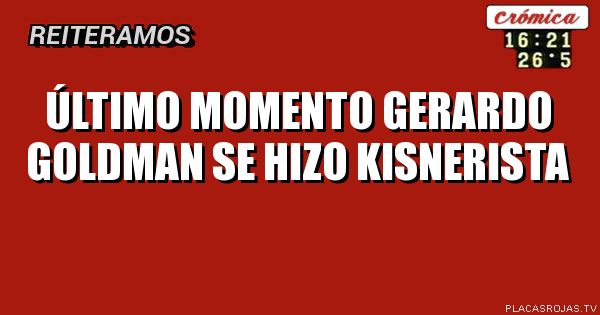 Último momento
GERARDO GOLDMAN 
SE HIZO KISNERISTA