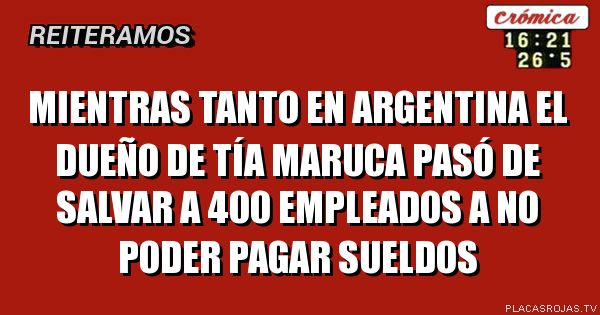 Mientras tanto en argentina El dueño de Tía Maruca pasó de salvar a 400 empleados a no poder pagar sueldos