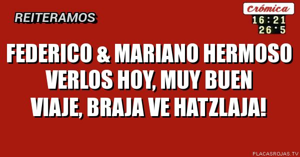 Federico & mariano hermoso verlos hoy, muy buen viaje, braja ve hatzlaja!