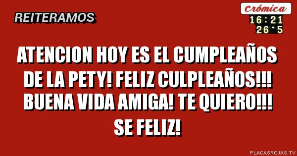 Atencion hoy es el cumpleaños de La Pety!   Feliz culpleaños!!! Buena vida amiga! Te quiero!!!  Se feliz!