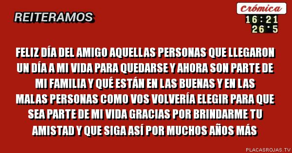 Feliz día del amigo aquellas personas que llegaron un día a MI vida para quedarse y Ahora son  parte de mi familia  y qué están en las buenas y en las malas personas COmo vos volvería elegir para que sea parte de mi vida Gracias por brindarme tu amistad Y que siga así por muchos años más