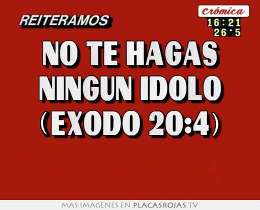 No te hagas ningun idolo (exodo 20:4) 