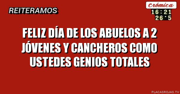 Feliz día de los abuelos a 2 jóvenes y cancheros como ustedes genios totales 