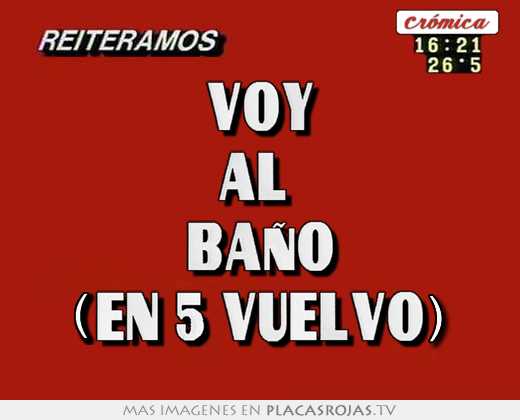 Voy al  baño (en 5 vuelvo)
