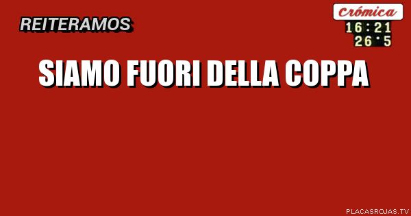 Siamo fuori della coppa