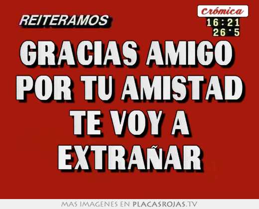 Gracias amigo  por tu amistad te voy a extraÑar