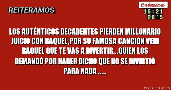 Los auténticos decadentes pierden millonario juicio con Raquel,por su famosa canción veni Raquel que te vas a divertir...quien los Demandó por haber dicho que no se divirtió para nada .....
