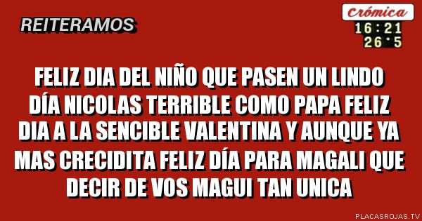Feliz dia del niño que pasen un lindo DÍA nicolas terrible como papa feliz dia a la sencible valentina y aunque ya mas crecidita feliz día para magali que decir de vos magui tan unica 