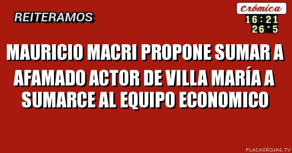 Mauricio macri propone sumar a afamado actor de Villa María a SUMArce al equipo economico