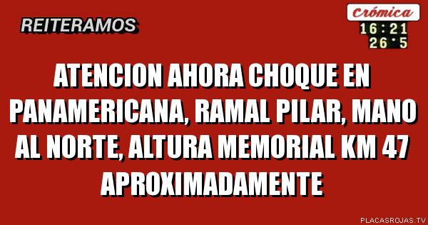 ATENCION 

AHORA Choque en Panamericana, ramal pilar, mano al norte, altura  Memorial km 47 aproximadamente 