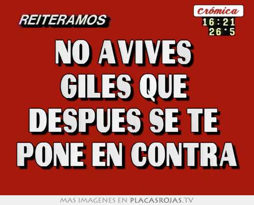 No avives  giles que  después se te  pone en contra