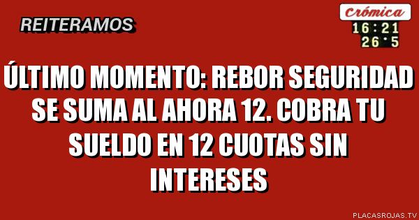 Último momento:
Rebor seguridad se suma al ahora 12.
Cobra tu sueldo en 12 cuotas sin intereses