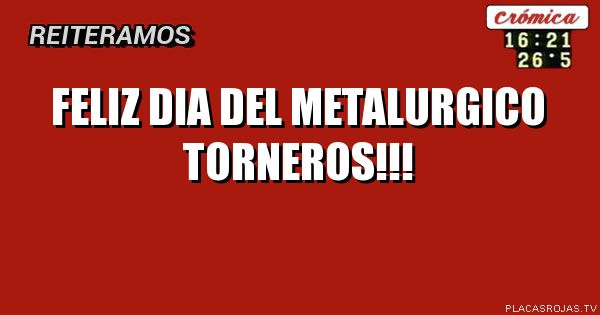 FELIZ DIA DEL METALURGICO TORNEROS!!!
