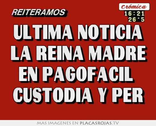 Última noticia la reina madre en pagofacil  custodia y per
