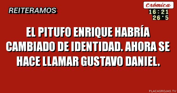 El pitufo enrique habría cambiado de identidad. Ahora se hace llamar gustavo Daniel.