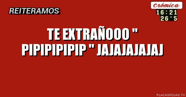 Te extrañooo 