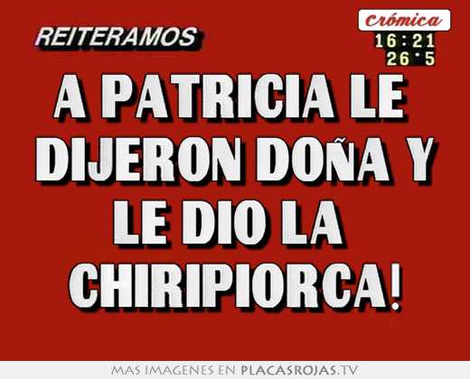 A patricia le  dijeron doña y le dio la  chiripiorca!