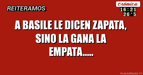 A BASILE LE DICEN ZAPATA, SINO LA GANA LA EMPATA.....