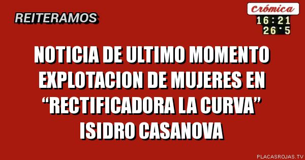NoTicia de ultimo momento
Explotacion de mujeres en “Rectificadora la curva” 
Isidro caSanova 
